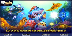 Bắn Cá Ăn Xu 99WIN Nhập Môn Săn Cá Đổi Thưởng Tiền Thật