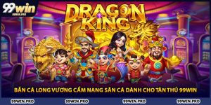 Bắn Cá Long Vương Cẩm Nang Săn Cá Dành Cho Tân Thủ 99WIN