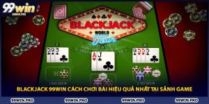 Blackjack 99WIN Cách Chơi Bài Hiệu Quả Nhất Tại Sảnh Game