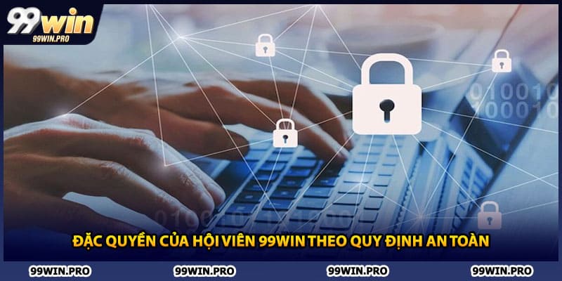 Đặc quyền của hội viên 99WIN theo quy định an toàn