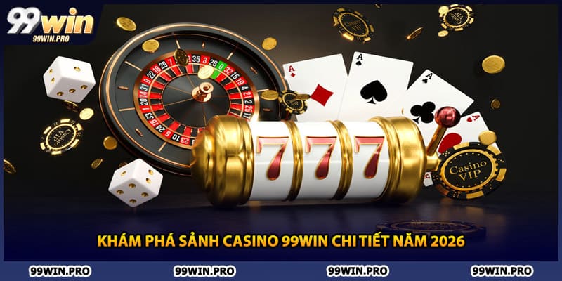 Khám phá sảnh casino 99WIN chi tiết năm 2026