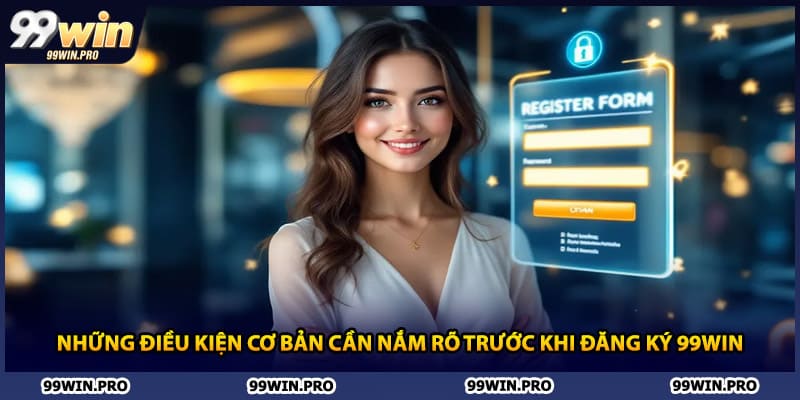 Những điều kiện cơ bản cần nắm rõ trước khi đăng ký 99WIN