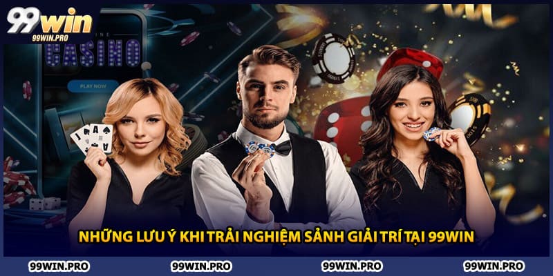 Những lưu ý khi trải nghiệm sảnh giải trí tại 99WIN