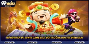 Nổ Hũ Thần Tài 99WIN Game Slot Đổi Thưởng Hot Hit Đỉnh Đám