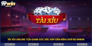 Tài Xỉu Online Tựa Game Xúc Xắc Hấp Dẫn Nên Chơi Tại 99WIN