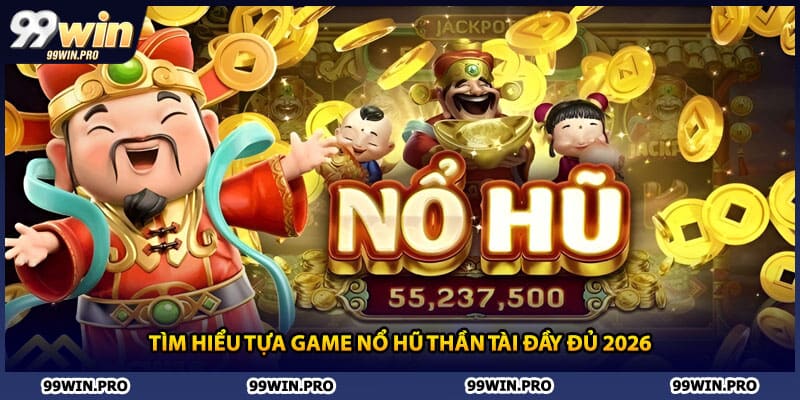 Tìm hiểu tựa game nổ hũ Thần Tài đầy đủ 2026